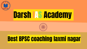 Best BPSC Coaching in Laxmi Nagar- Darsh IAS Academy